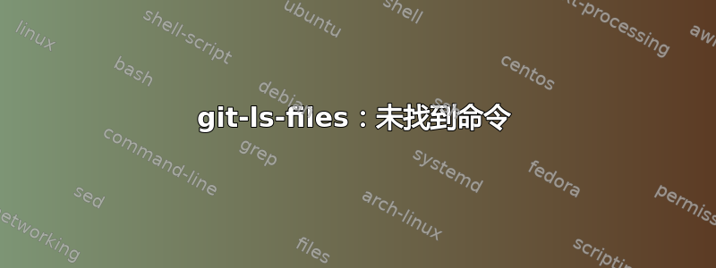 git-ls-files：未找到命令