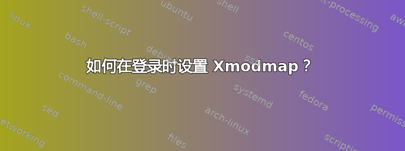 如何在登录时设置 Xmodmap？