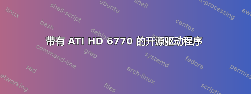 带有 ATI HD 6770 的开源驱动程序