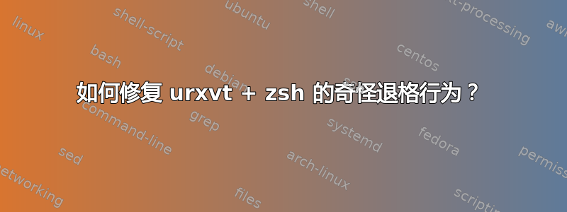 如何修复 urxvt + zsh 的奇怪退格行为？