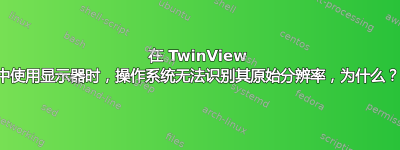 在 TwinView 中使用显示器时，操作系统无法识别其原始分辨率，为什么？