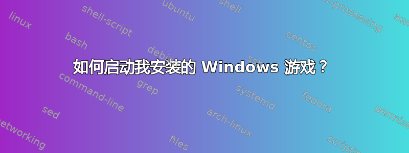 如何启动我安装的 Windows 游戏？