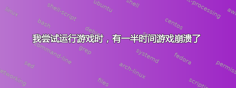 我尝试运行游戏时，有一半时间游戏崩溃了