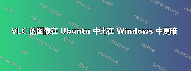 VLC 的图像在 Ubuntu 中比在 Windows 中更暗