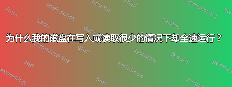 为什么我的磁盘在写入或读取很少的情况下却全速运行？