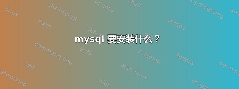 mysql 要安装什么？