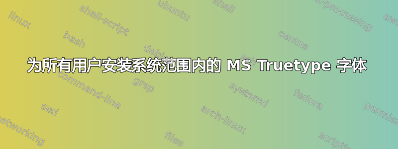 为所有用户安装系统范围内的 MS Truetype 字体