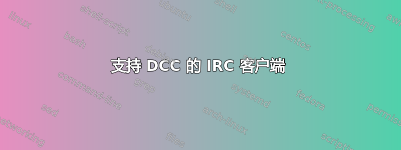 支持 DCC 的 IRC 客户端