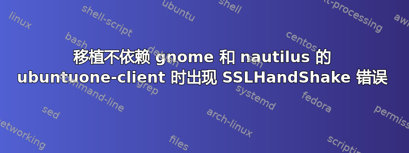 移植不依赖 gnome 和 nautilus 的 ubuntuone-client 时出现 SSLHandShake 错误