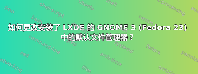 如何更改安装了 LXDE 的 GNOME 3 (Fedora 23) 中的默认文件管理器？