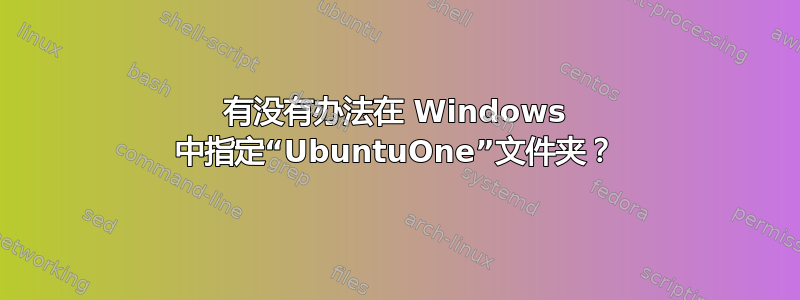 有没有办法在 Windows 中指定“UbuntuOne”文件夹？