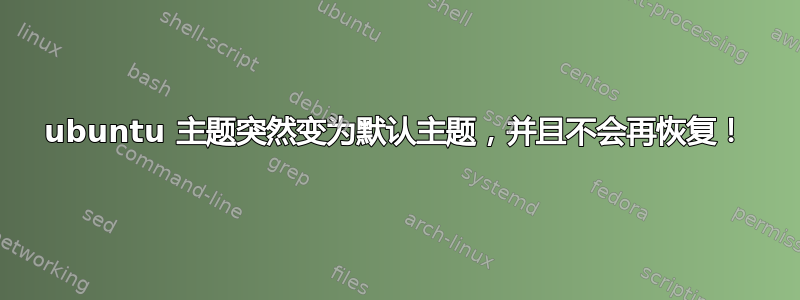 ubuntu 主题突然变为默认主题，并且不会再恢复！