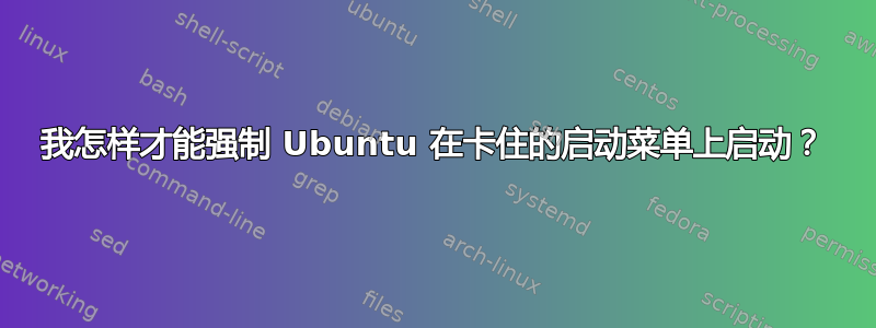 我怎样才能强制 Ubuntu 在卡住的启动菜单上启动？