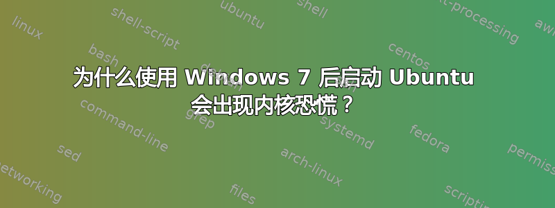 为什么使用 Windows 7 后启动 Ubuntu 会出现内核恐慌？