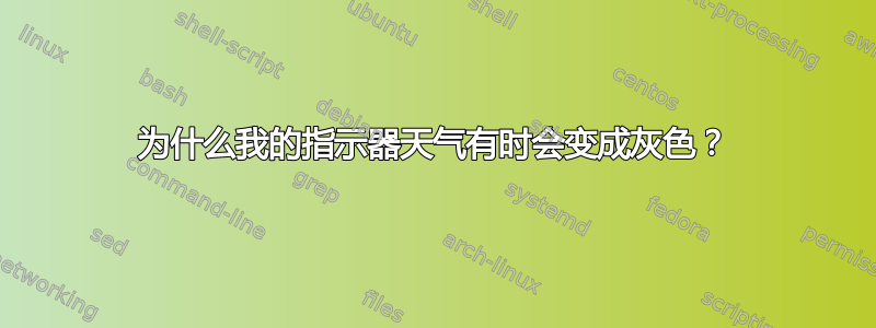 为什么我的指示器天气有时会变成灰色？