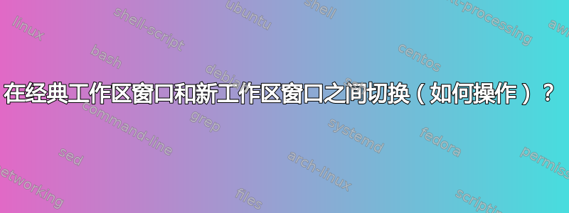 在经典工作区窗口和新工作区窗口之间切换（如何操作）？