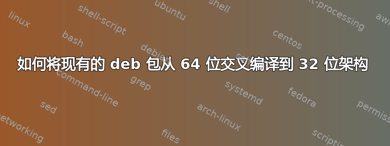 如何将现有的 deb 包从 64 位交叉编译到 32 位架构