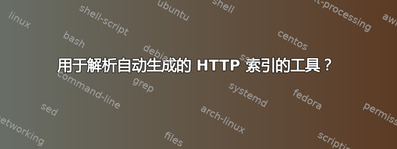 用于解析自动生成的 HTTP 索引的工具？