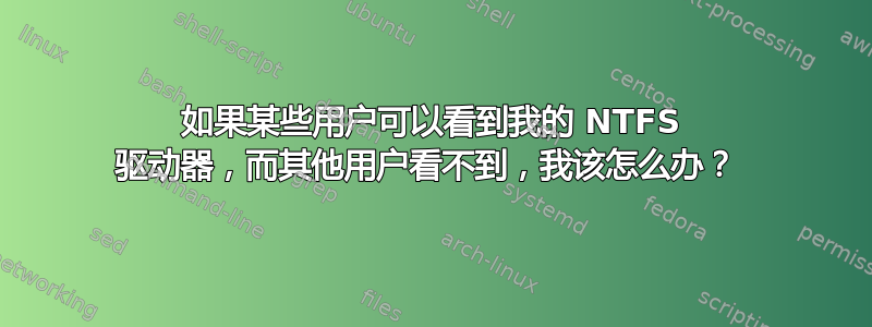 如果某些用户可以看到我的 NTFS 驱动器，而其他用户看不到，我该怎么办？ 