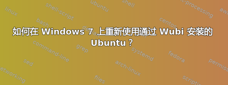 如何在 Windows 7 上重新使用通过 Wubi 安装的 Ubuntu？