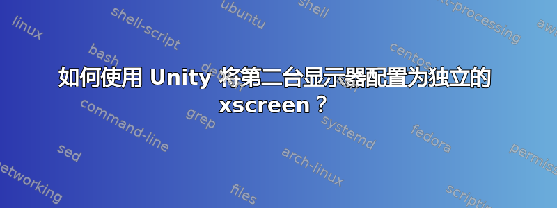 如何使用 Unity 将第二台显示器配置为独立的 xscreen？