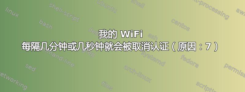 我的 WiFi 每隔几分钟或几秒钟就会被取消认证（原因：7）