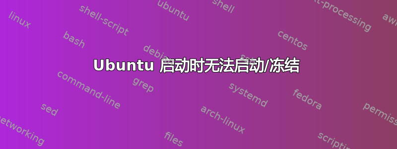 Ubuntu 启动时无法启动/冻结