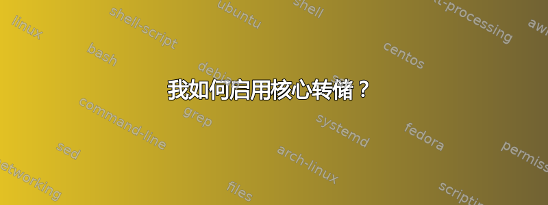 我如何启用核心转储？