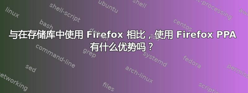 与在存储库中使用 Firefox 相比，使用 Firefox PPA 有什么优势吗？