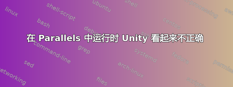 在 Parallels 中运行时 Unity 看起来不正确