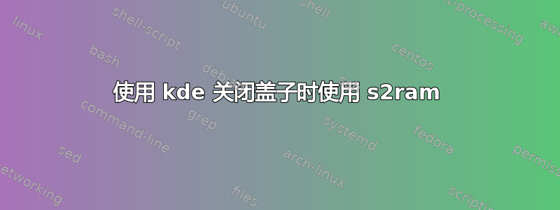 使用 kde 关闭盖子时使用 s2ram