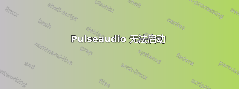 Pulseaudio 无法启动