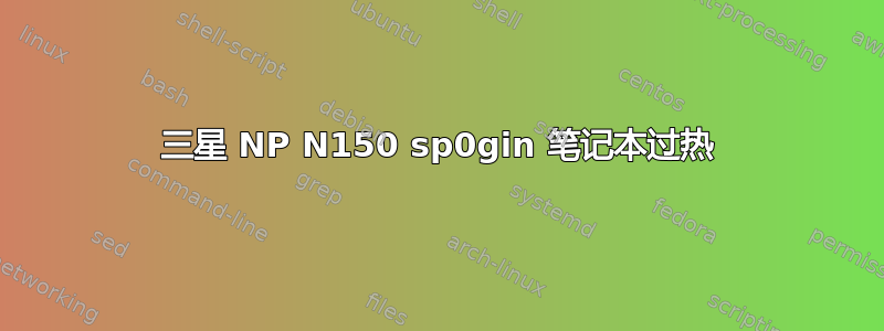 三星 NP N150 sp0gin 笔记本过热