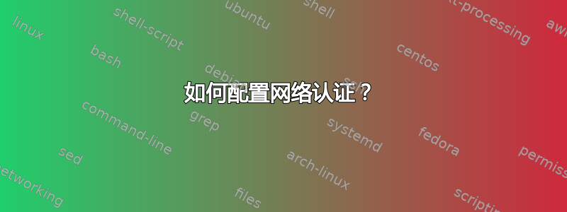 如何配置网络认证？