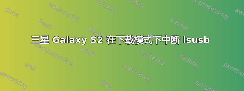 三星 Galaxy S2 在下载模式下中断 lsusb