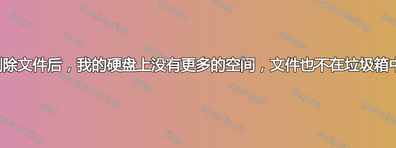 删除文件后，我的硬盘上没有更多的空间，文件也不在垃圾箱中