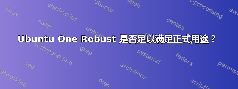 Ubuntu One Robust 是否足以满足正式用途？