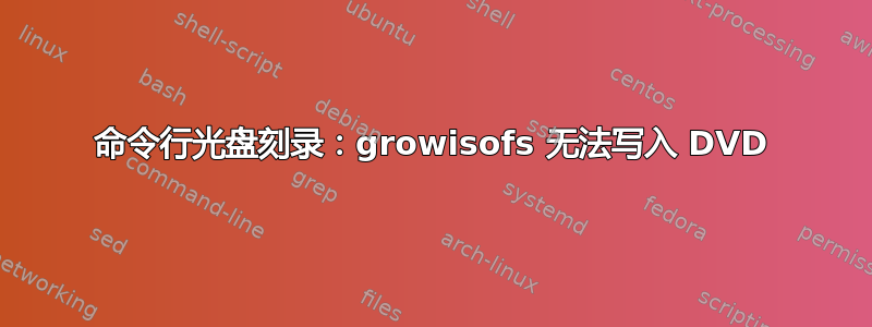 命令行光盘刻录：growisofs 无法写入 DVD