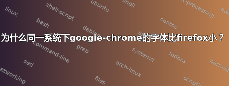 为什么同一系统下google-chrome的字体比firefox小？