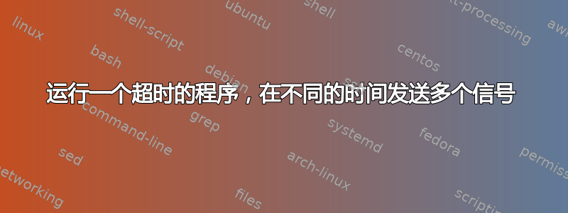 运行一个超时的程序，在不同的时间发送多个信号