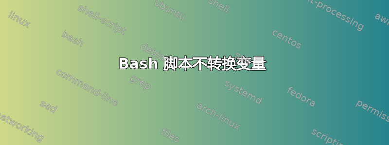 Bash 脚本不转换变量