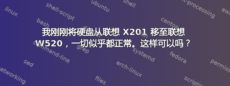 我刚刚将硬盘从联想 X201 移至联想 W520，一切似乎都正常。这样可以吗？