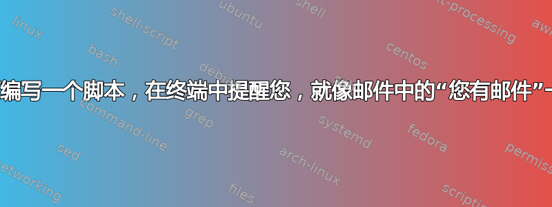 如何编写一个脚本，在终端中提醒您，就像邮件中的“您有邮件”一样