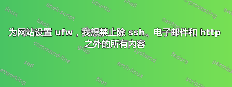 为网站设置 ufw，我想禁止除 ssh、电子邮件和 http 之外的所有内容