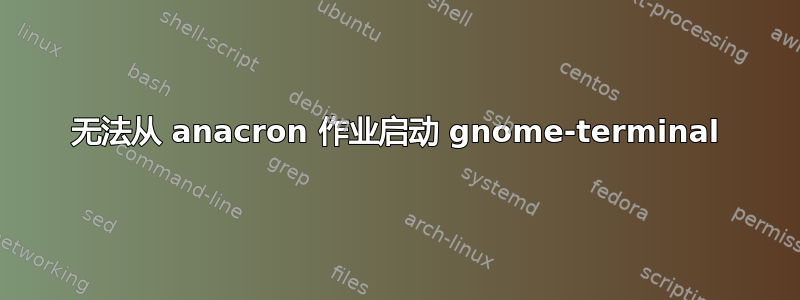 无法从 anacron 作业启动 gnome-terminal