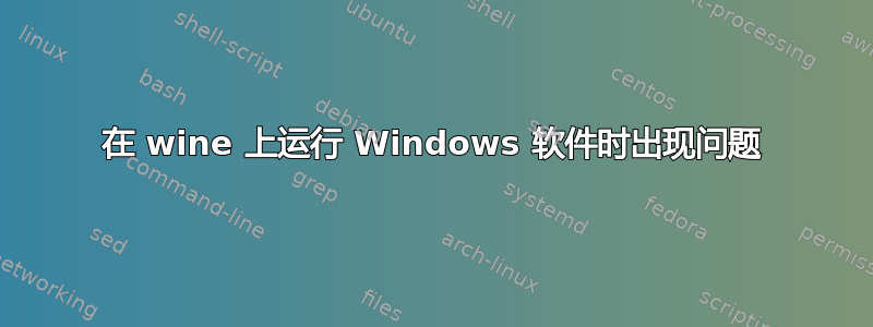 在 wine 上运行 Windows 软件时出现问题