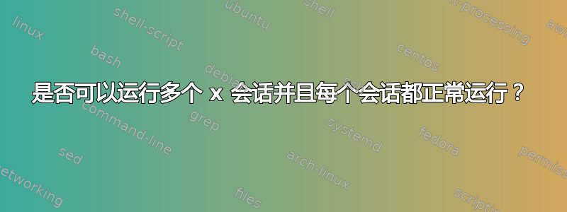 是否可以运行多个 x 会话并且每个会话都正常运行？