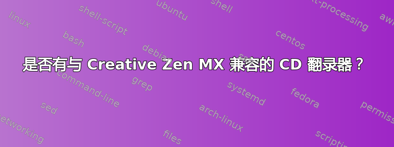 是否有与 Creative Zen MX 兼容的 CD 翻录器？