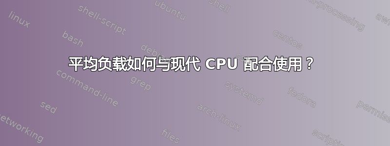 平均负载如何与现代 CPU 配合使用？