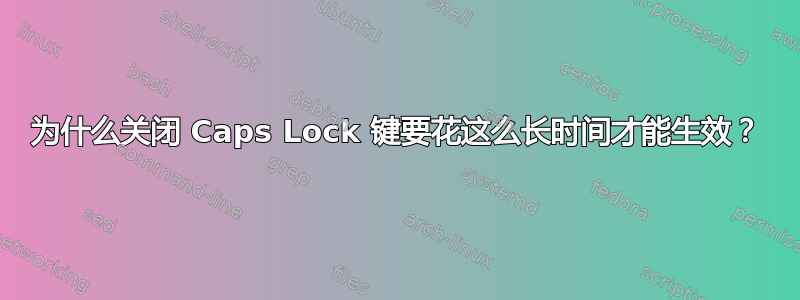 为什么关闭 Caps Lock 键要花这么长时间才能生效？